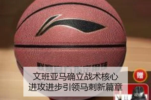 文班亚马确立战术核心 进攻进步引领马刺新篇章