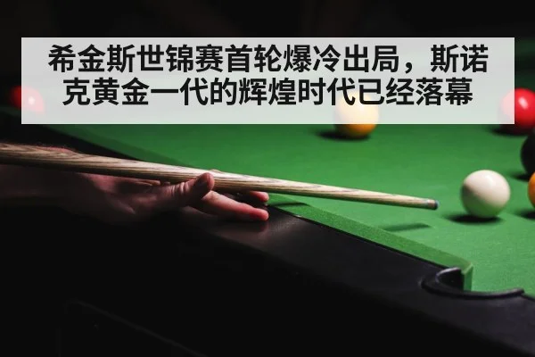 希金斯世锦赛首轮爆冷出局,斯诺克黄金一代的辉煌时代已经落幕