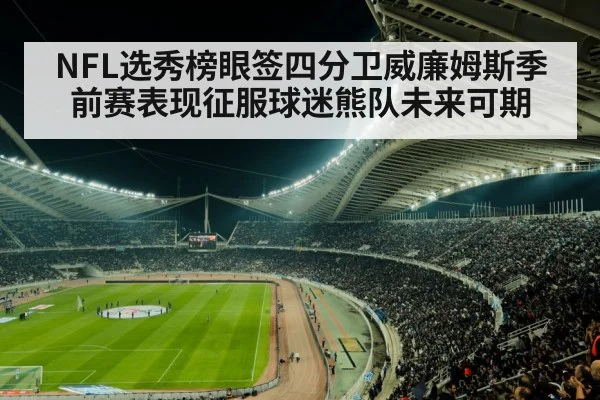 NFL选秀榜眼签四分卫威廉姆斯季前赛表现征服球迷熊队未来可期
