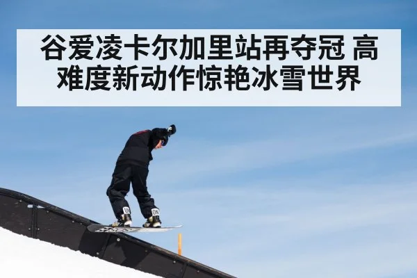 谷爱凌卡尔加里站再夺冠 高难度新动作惊艳冰雪世界