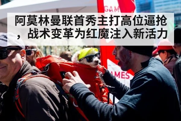 阿莫林曼联首秀主打高位逼抢，战术变革为红魔注入新活力