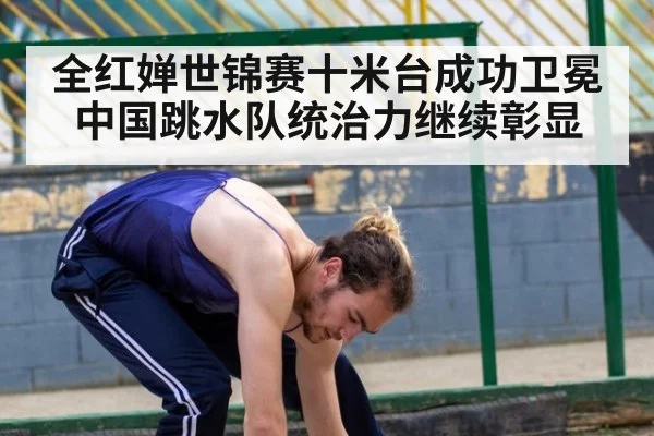 全红婵世锦赛十米台成功卫冕 中国跳水队统治力继续彰显