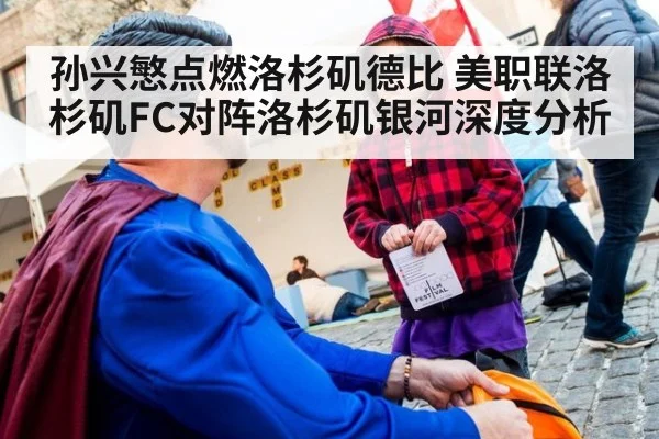 孙兴慜点燃洛杉矶德比 美职联洛杉矶FC对阵洛杉矶银河深度分析