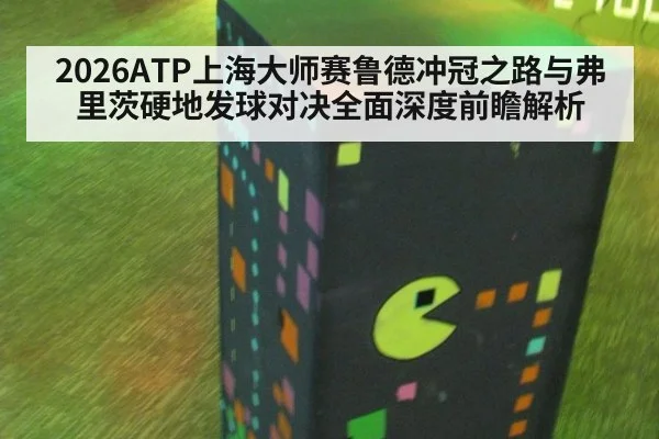 2026ATP上海大师赛鲁德冲冠之路与弗里茨硬地发球对决全面深度前瞻解析